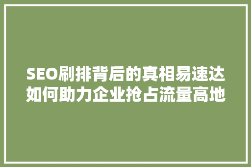 SEO刷排背后的真相易速达如何助力企业抢占流量高地