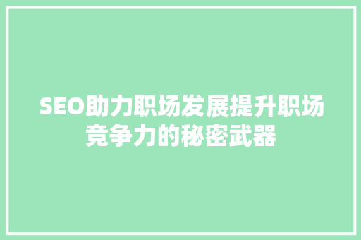 SEO助力职场发展提升职场竞争力的秘密武器