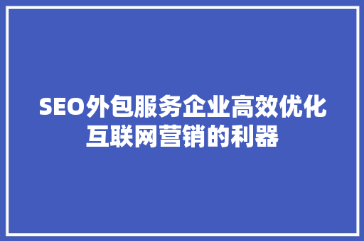 SEO外包服务企业高效优化互联网营销的利器