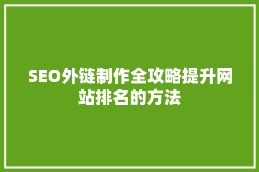 SEO外链制作全攻略提升网站排名的方法