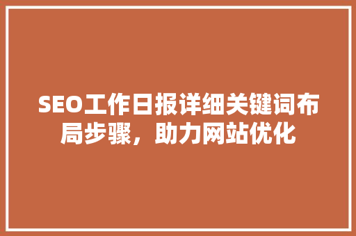 SEO工作日报详细关键词布局步骤，助力网站优化