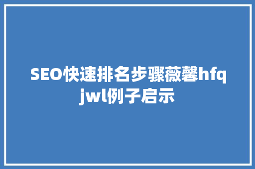 SEO快速排名步骤薇馨hfqjwl例子启示