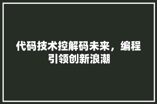 代码技术控解码未来，编程引领创新浪潮
