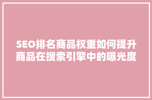 SEO排名商品权重如何提升商品在搜索引擎中的曝光度
