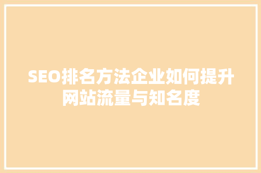 SEO排名方法企业如何提升网站流量与知名度