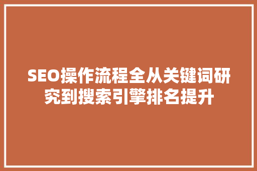 SEO操作流程全从关键词研究到搜索引擎排名提升