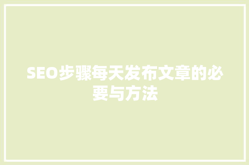 SEO步骤每天发布文章的必要与方法