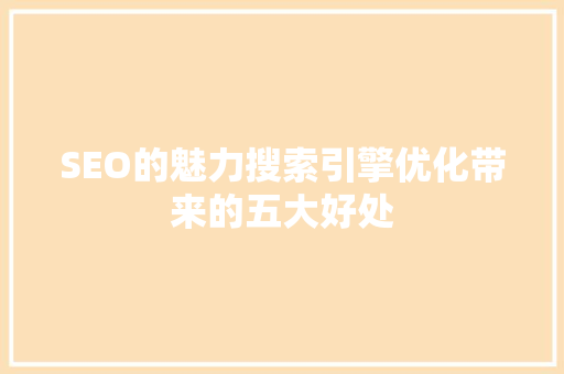 SEO的魅力搜索引擎优化带来的五大好处