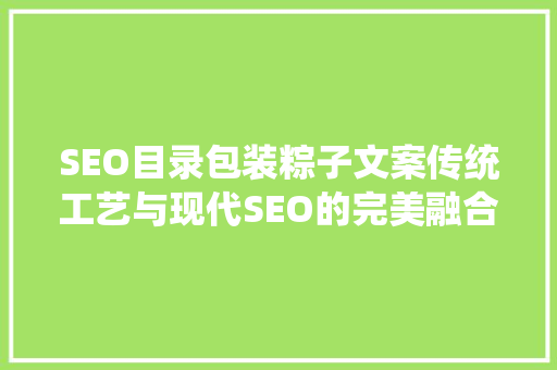SEO目录包装粽子文案传统工艺与现代SEO的完美融合  第1张