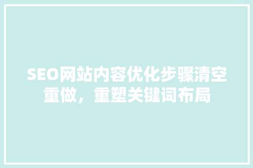 SEO网站内容优化步骤清空重做，重塑关键词布局