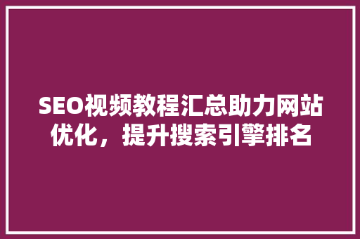 SEO视频教程汇总助力网站优化，提升搜索引擎排名