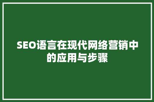 SEO语言在现代网络营销中的应用与步骤