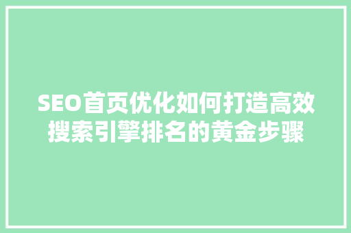 SEO首页优化如何打造高效搜索引擎排名的黄金步骤