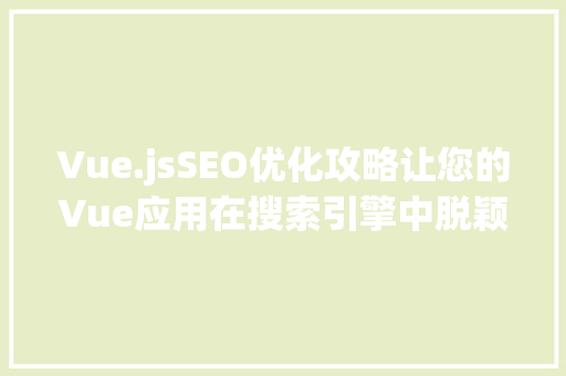 Vue.jsSEO优化攻略让您的Vue应用在搜索引擎中脱颖而出