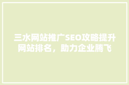 三水网站推广SEO攻略提升网站排名，助力企业腾飞