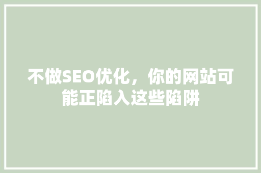 不做SEO优化，你的网站可能正陷入这些陷阱  第1张