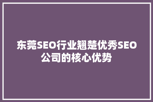 东莞SEO行业翘楚优秀SEO公司的核心优势