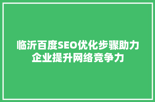 临沂百度SEO优化步骤助力企业提升网络竞争力