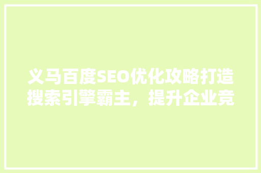 义马百度SEO优化攻略打造搜索引擎霸主，提升企业竞争力  第1张