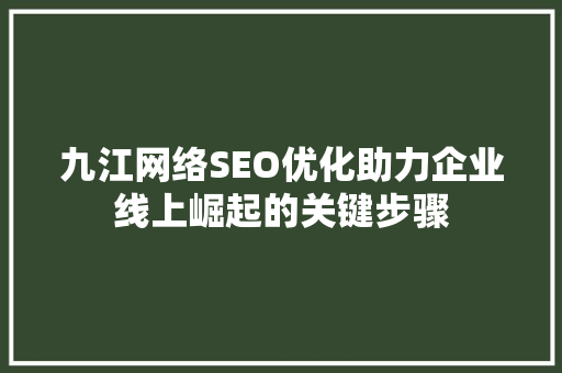 九江网络SEO优化助力企业线上崛起的关键步骤