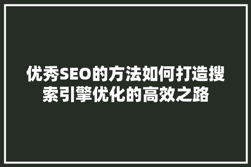 优秀SEO的方法如何打造搜索引擎优化的高效之路