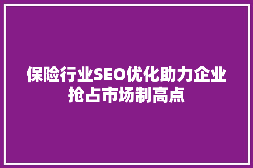 保险行业SEO优化助力企业抢占市场制高点