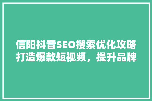 信阳抖音SEO搜索优化攻略打造爆款短视频，提升品牌影响力