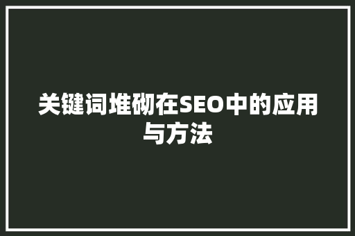 关键词堆砌在SEO中的应用与方法