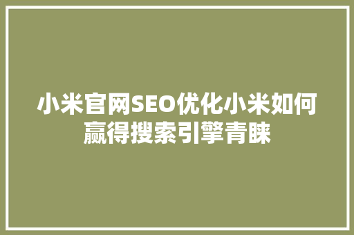 小米官网SEO优化小米如何赢得搜索引擎青睐