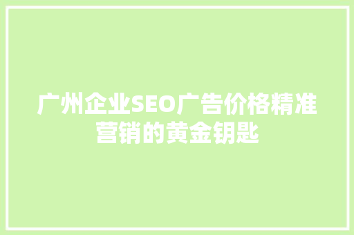 广州企业SEO广告价格精准营销的黄金钥匙