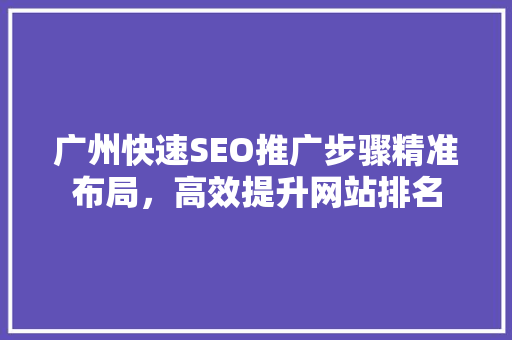 广州快速SEO推广步骤精准布局，高效提升网站排名