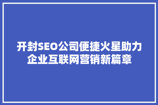 开封SEO公司便捷火星助力企业互联网营销新篇章