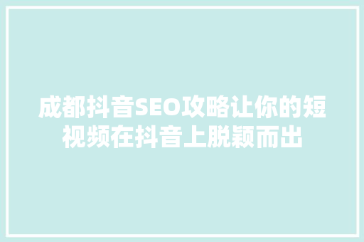成都抖音SEO攻略让你的短视频在抖音上脱颖而出  第1张