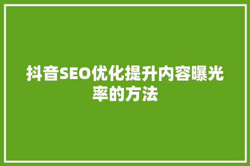抖音SEO优化提升内容曝光率的方法