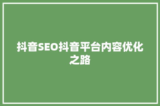 抖音SEO抖音平台内容优化之路