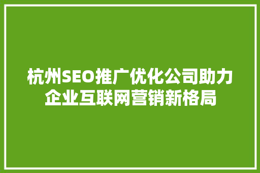 杭州SEO推广优化公司助力企业互联网营销新格局