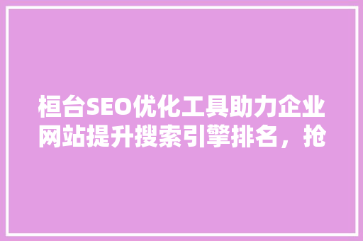 桓台SEO优化工具助力企业网站提升搜索引擎排名，抢占市场先机  第1张