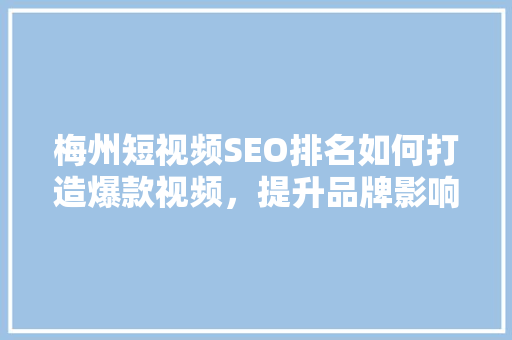 梅州短视频SEO排名如何打造爆款视频，提升品牌影响力