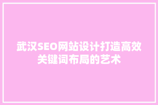 武汉SEO网站设计打造高效关键词布局的艺术