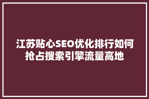 江苏贴心SEO优化排行如何抢占搜索引擎流量高地