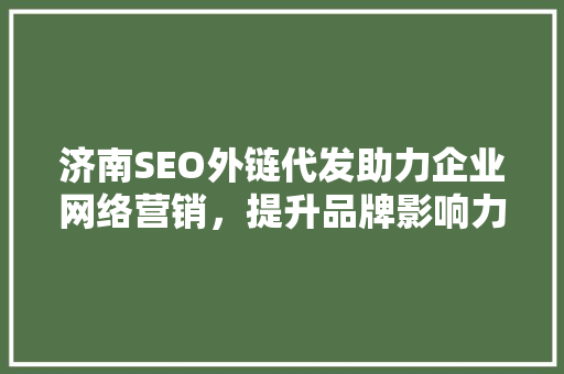 济南SEO外链代发助力企业网络营销，提升品牌影响力
