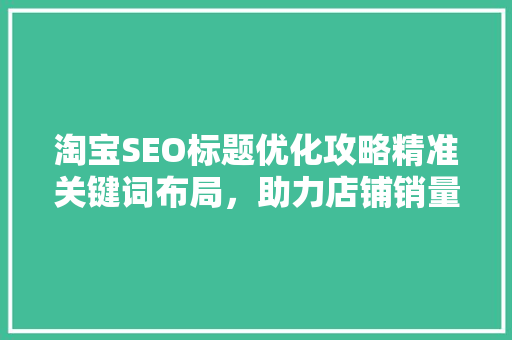 淘宝SEO标题优化攻略精准关键词布局，助力店铺销量提升