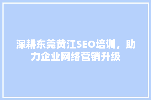 深耕东莞黄江SEO培训，助力企业网络营销升级