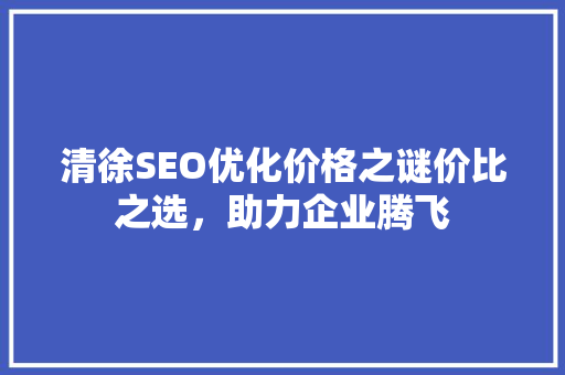 清徐SEO优化价格之谜价比之选，助力企业腾飞