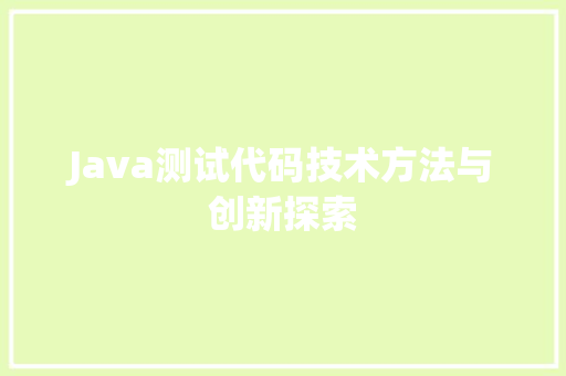 Java测试代码技术方法与创新探索