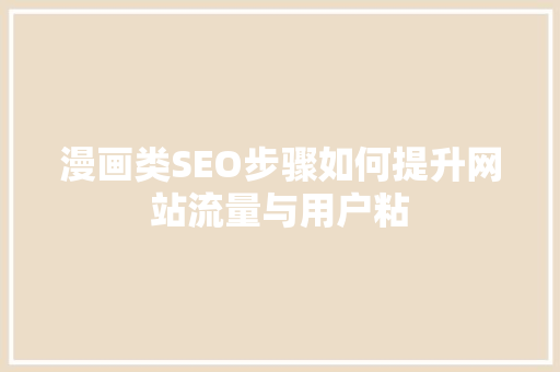 漫画类SEO步骤如何提升网站流量与用户粘