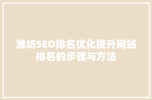 潍坊SEO排名优化提升网站排名的步骤与方法