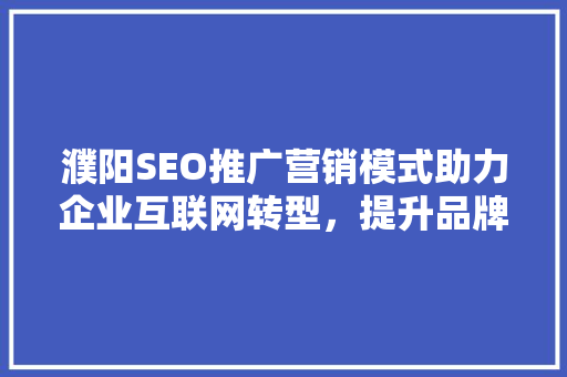 濮阳SEO推广营销模式助力企业互联网转型，提升品牌影响力