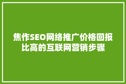 焦作SEO网络推广价格回报比高的互联网营销步骤  第1张