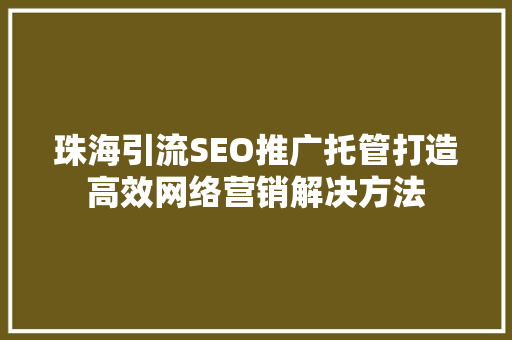 珠海引流SEO推广托管打造高效网络营销解决方法